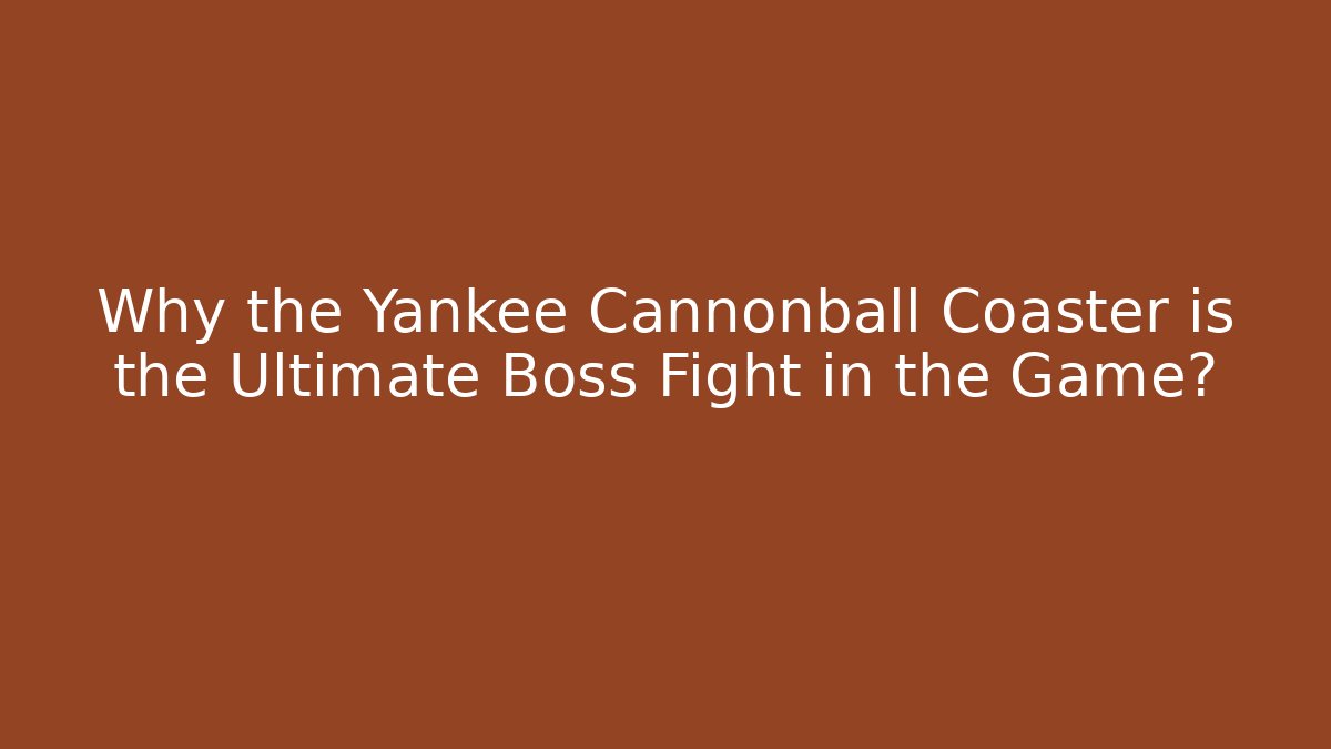 Why the Yankee Cannonball Coaster is the Ultimate Boss Fight in the Game? - The Family Holidays