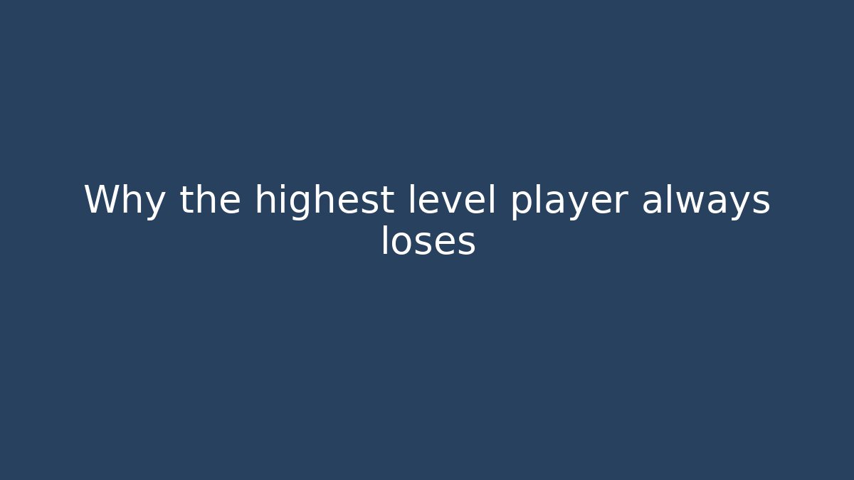 Why the highest level player always loses