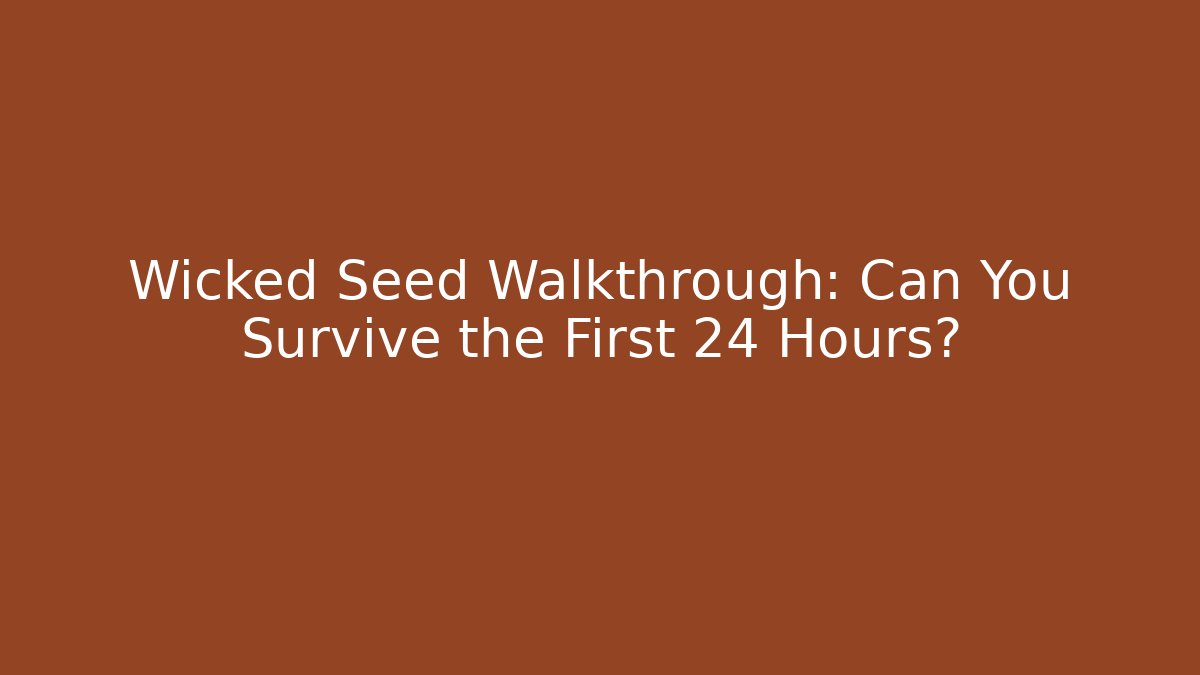 Wicked Seed Walkthrough: Can You Survive the First 24 Hours?