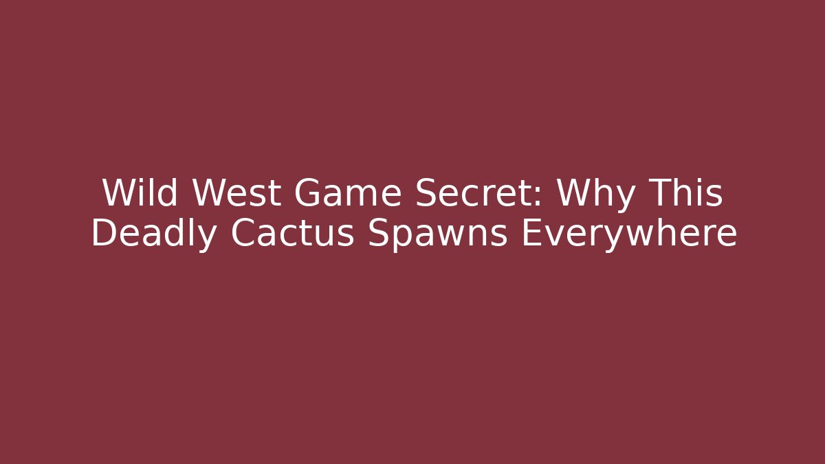 Wild West Game Secret: Why This Deadly Cactus Spawns Everywhere