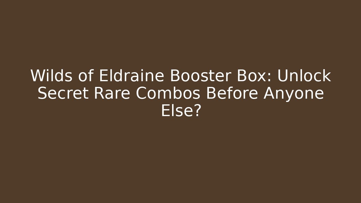 Wilds of Eldraine Booster Box: Unlock Secret Rare Combos Before Anyone Else?