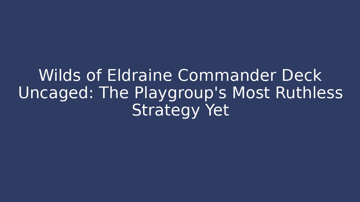 Wilds of Eldraine Commander Deck Uncaged: The Playgroup’s Most Ruthless Strategy Yet