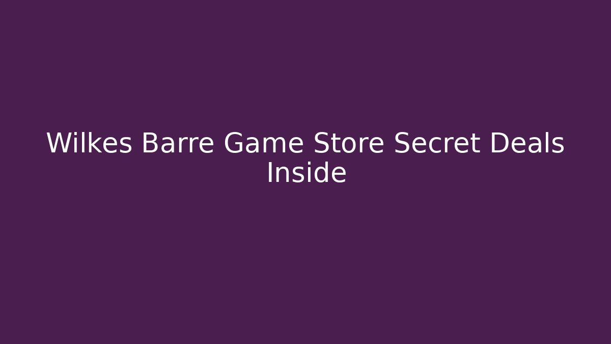 Wilkes Barre Game Store Secret Deals Inside