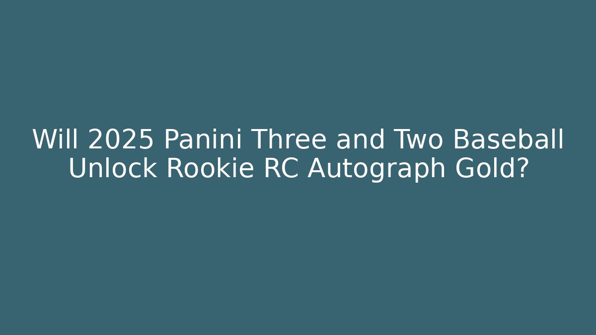 Will 2025 Panini Three and Two Baseball Unlock Rookie RC Autograph Gold?