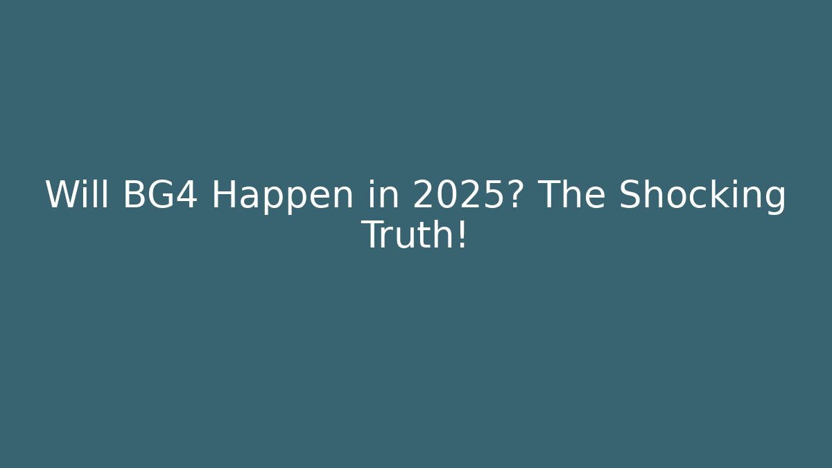 Will BG4 Happen in 2025? The Shocking Truth!