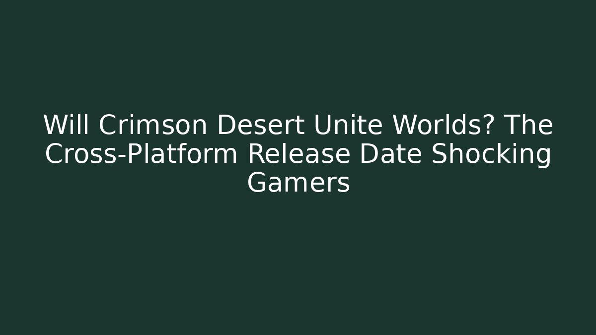 Will Crimson Desert Unite Worlds? The Cross-Platform Release Date Shocking Gamers
