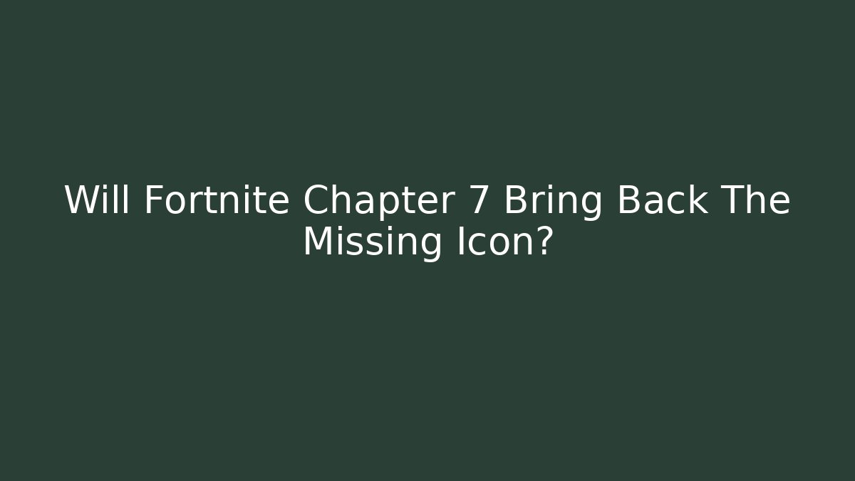 Will Fortnite Chapter 7 Bring Back The Missing Icon?