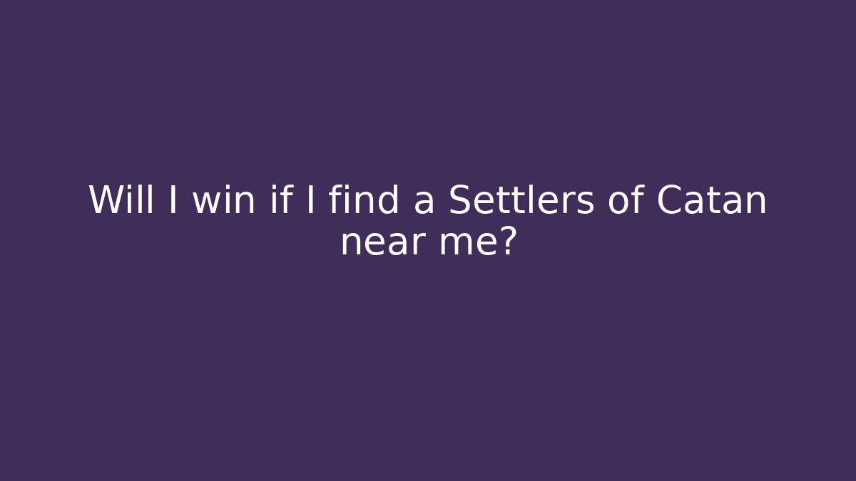 Will I win if I find a Settlers of Catan near me?