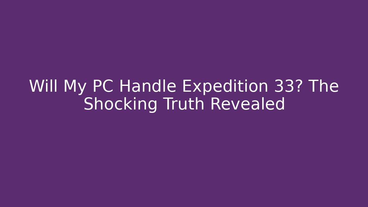 Will My PC Handle Expedition 33? The Shocking Truth Revealed - The Family Holidays