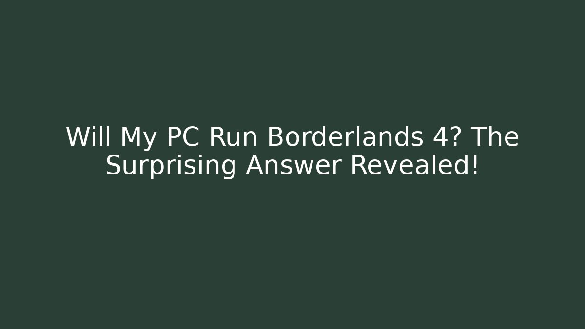 Will My PC Run Borderlands 4? The Surprising Answer Revealed!