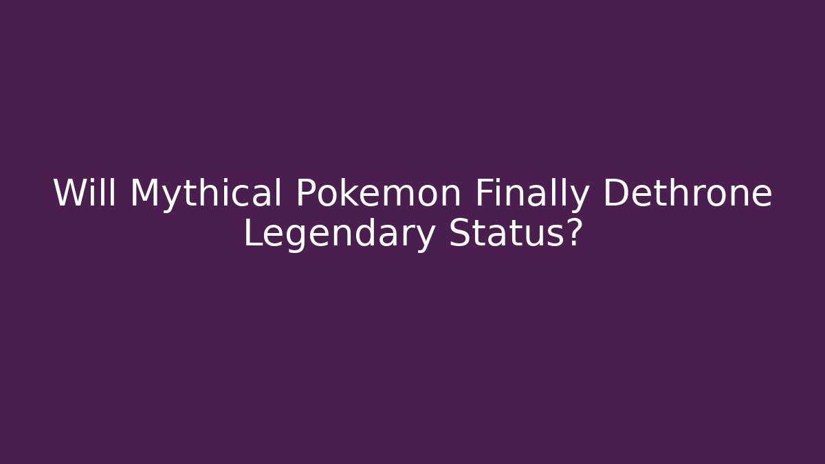 Will Mythical Pokémon Finally Dethrone Legendary Status?