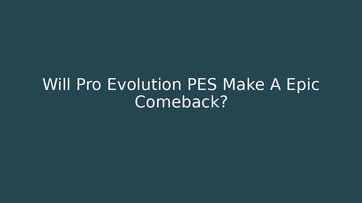 Will Pro Evolution PES Make A Epic Comeback?