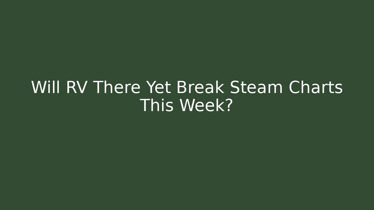 Will RV There Yet Break Steam Charts This Week?