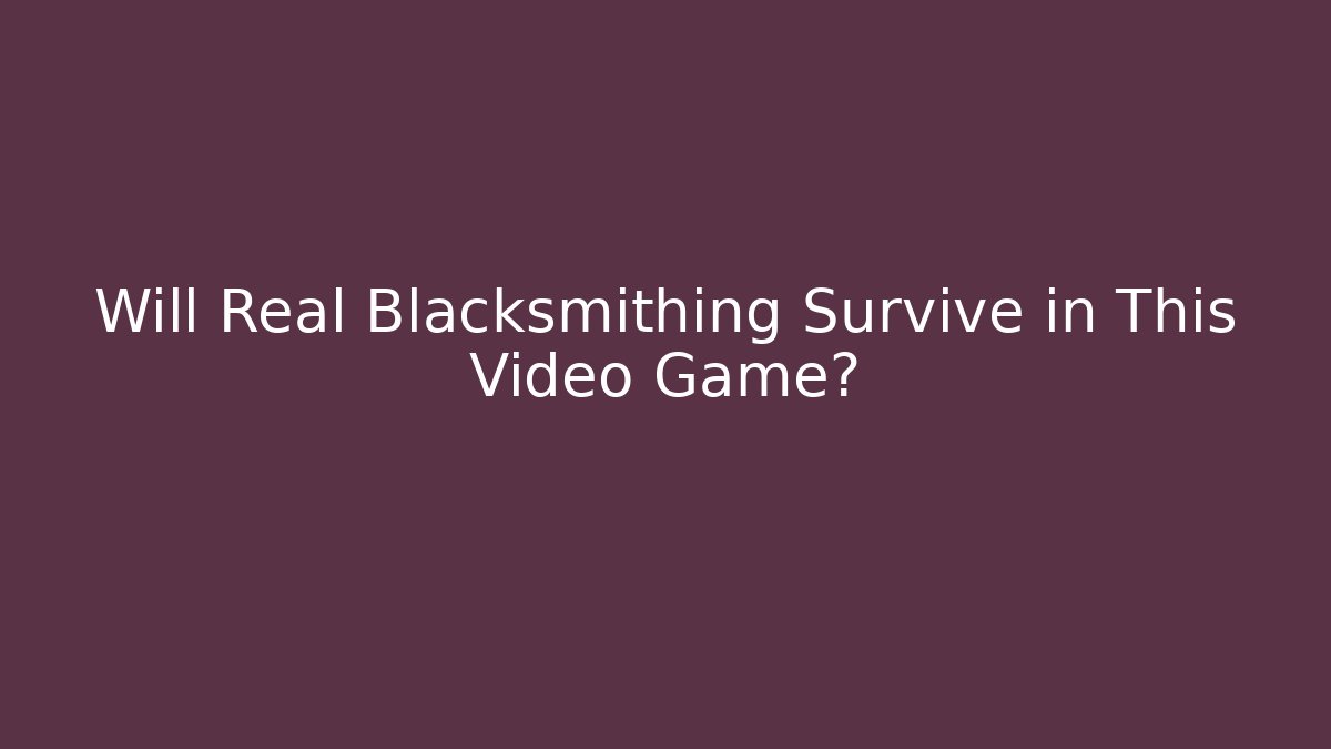 Will Real Blacksmithing Survive in This Video Game?