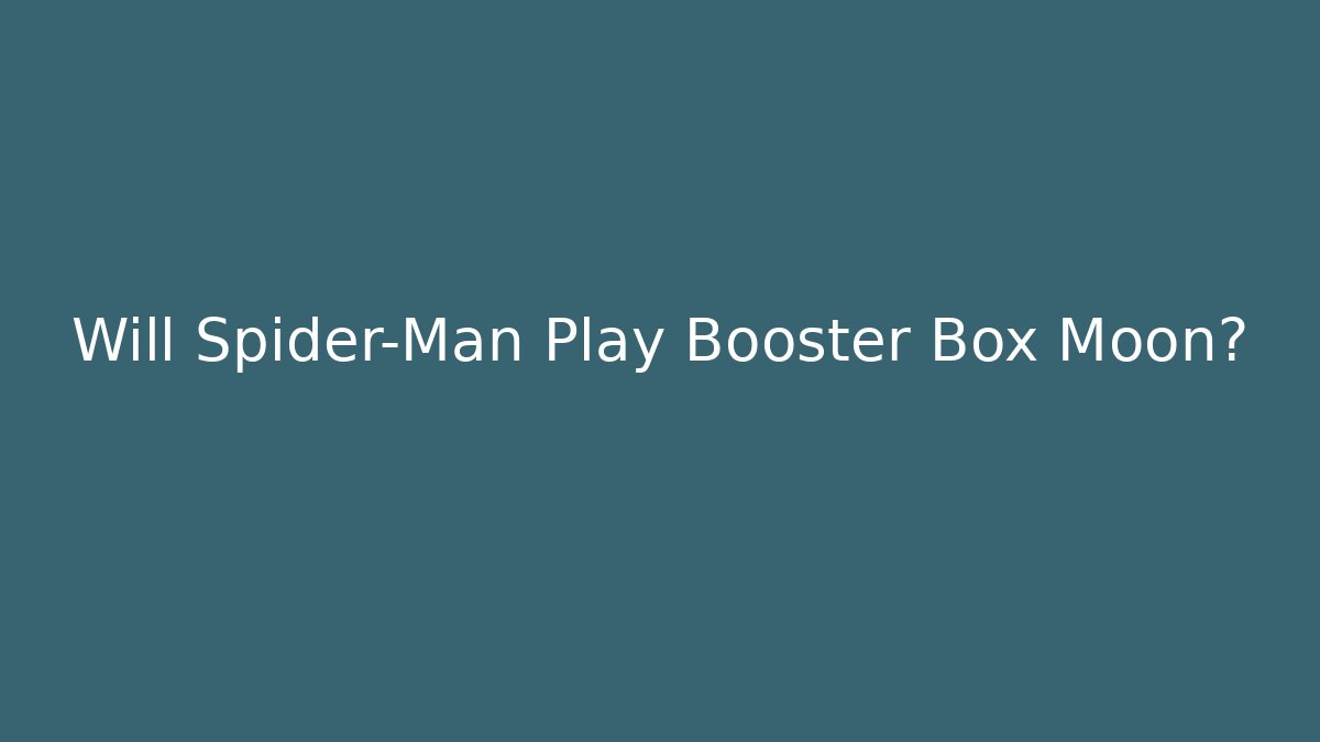 Will Spider-Man Play Booster Box Moon?