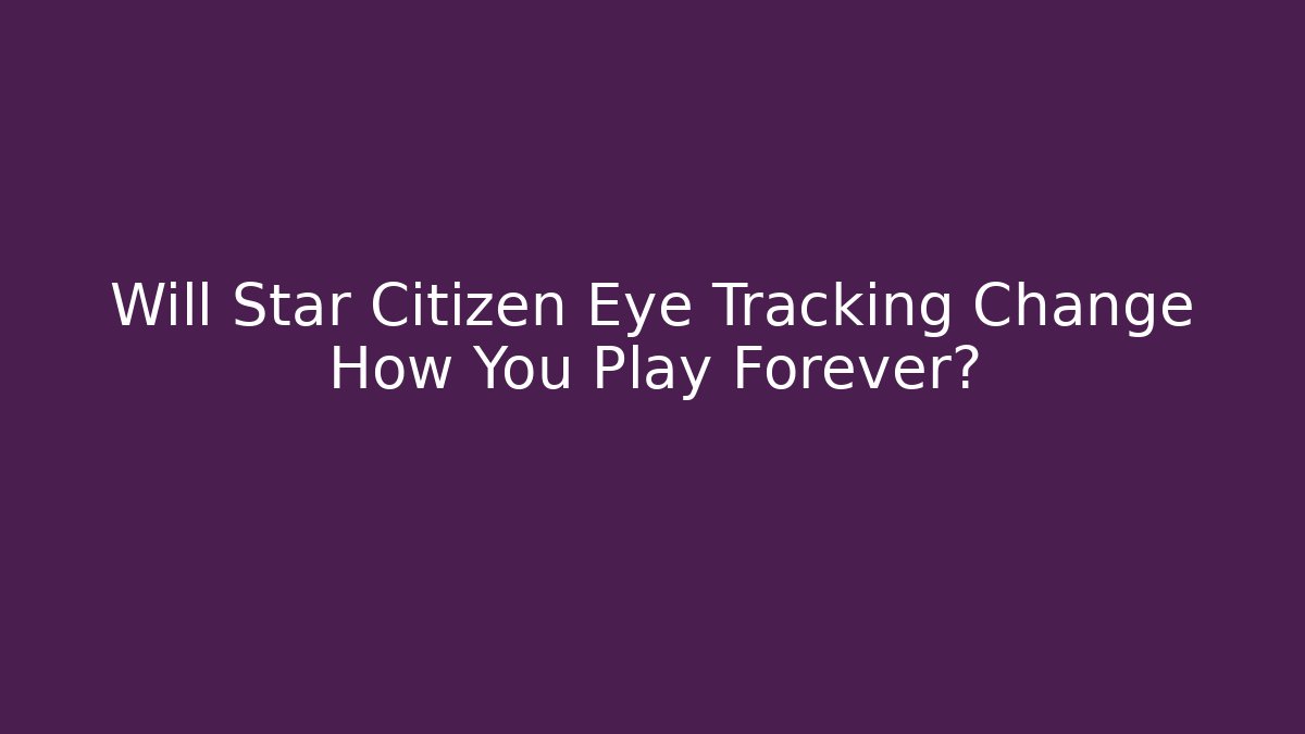 Will Star Citizen Eye Tracking Change How You Play Forever?