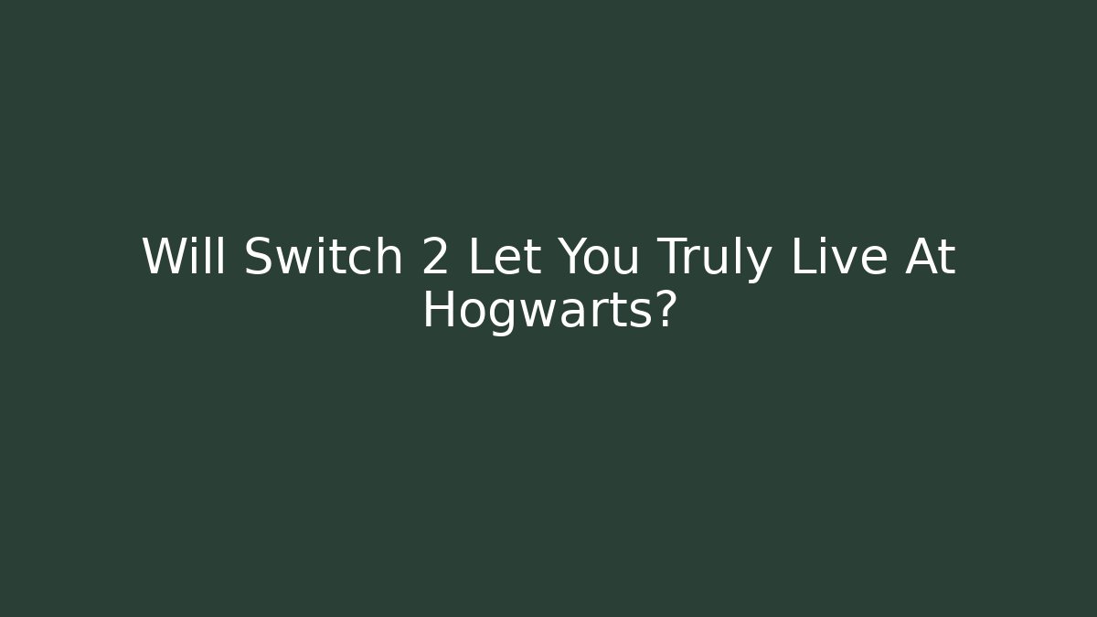 Will Switch 2 Let You Truly Live At Hogwarts?