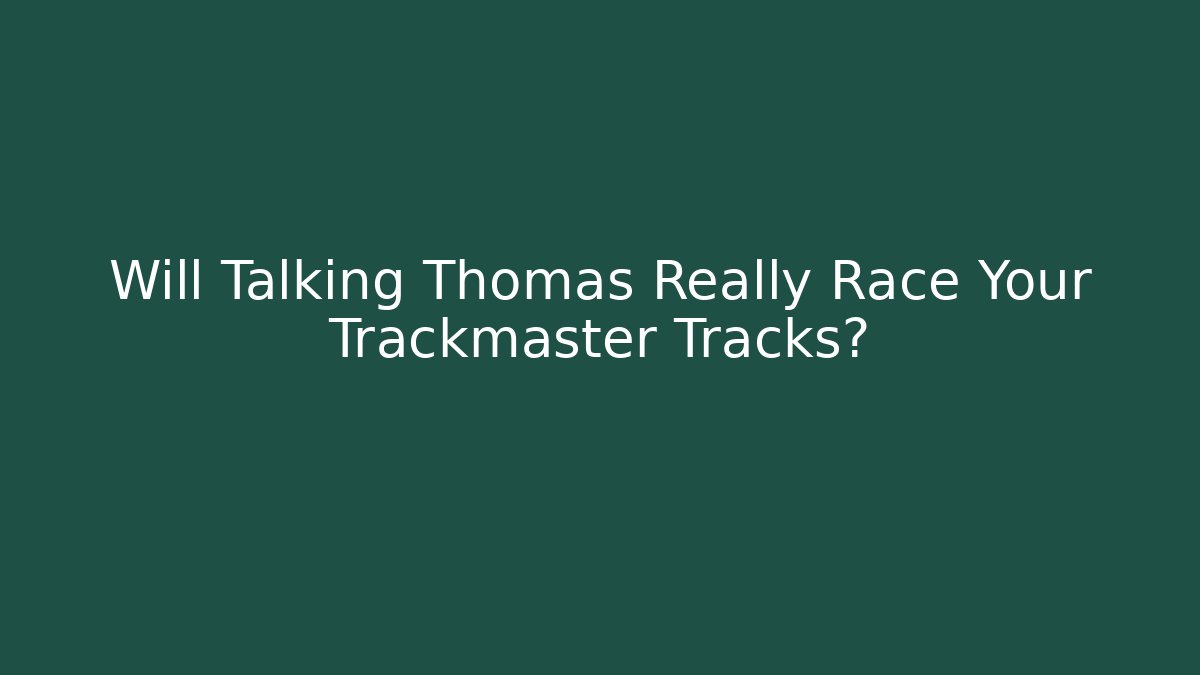 Will Talking Thomas Really Race Your Trackmaster Tracks?