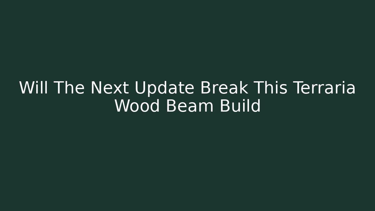 Will The Next Update Break This Terraria Wood Beam Build - The Family Holidays