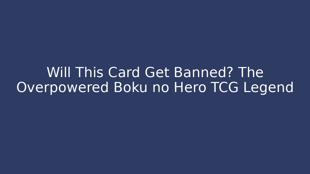 Will This Card Get Banned? The Overpowered Boku no Hero TCG Legend