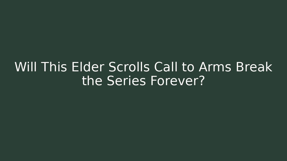 Will This Elder Scrolls Call to Arms Break the Series Forever? - The Family Holidays