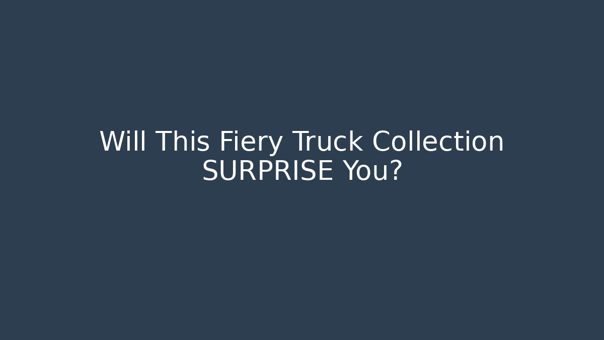 Will This Fiery Truck Collection SURPRISE You?