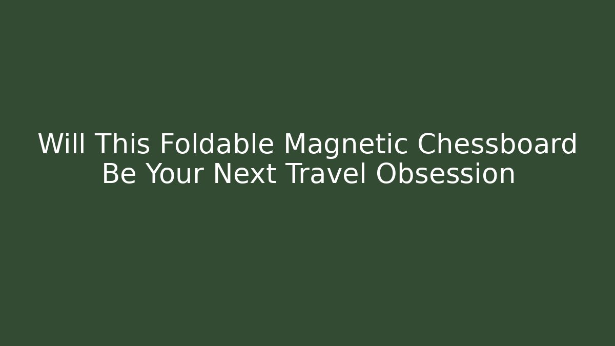 Will This Foldable Magnetic Chessboard Be Your Next Travel Obsession