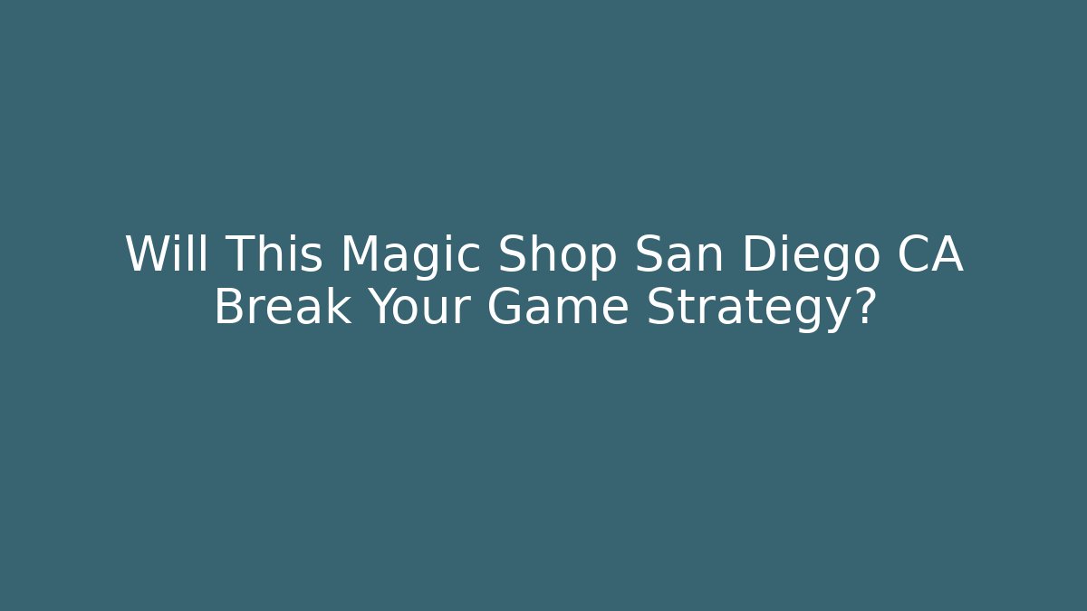 Will This Magic Shop San Diego CA Break Your Game Strategy?