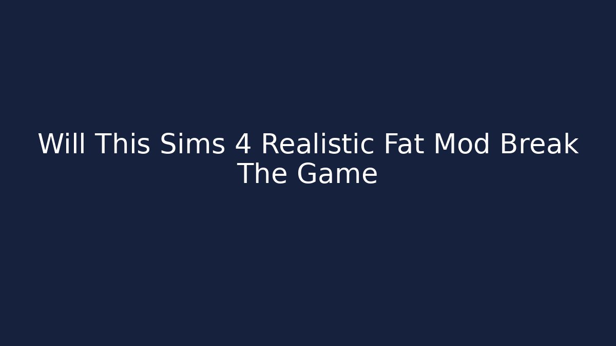 Will This Sims 4 Realistic Fat Mod Break The Game