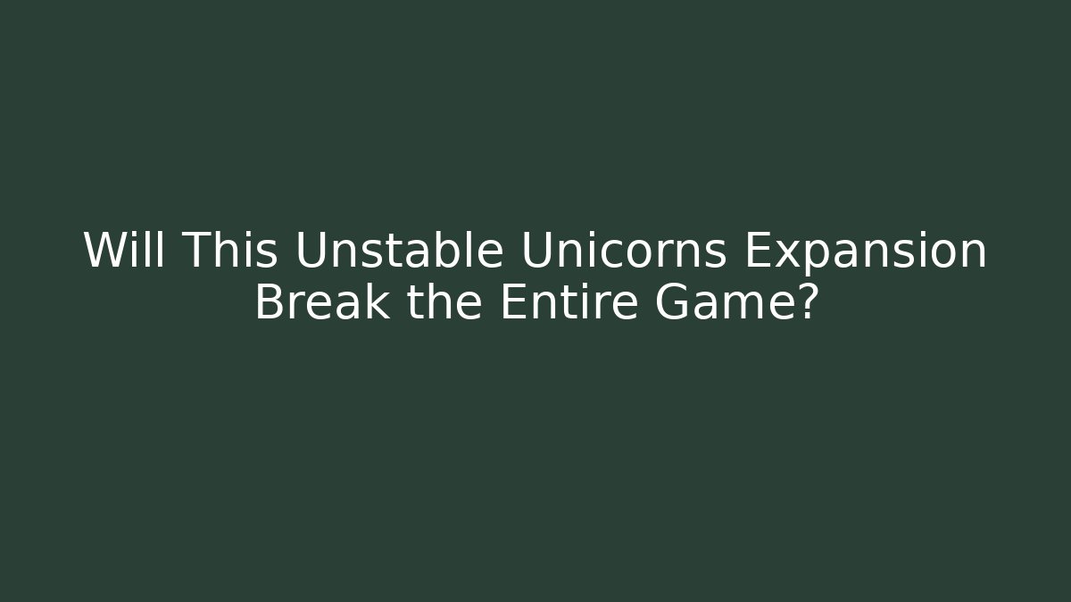 Will This Unstable Unicorns Expansion Break the Entire Game?