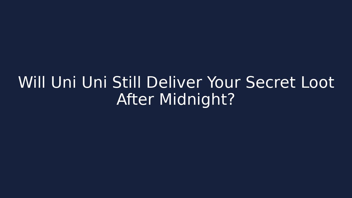 Will Uni Uni Still Deliver Your Secret Loot After Midnight?