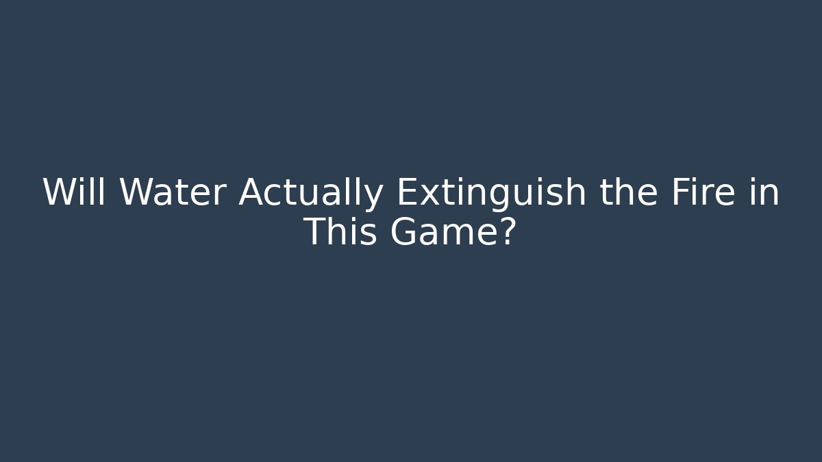 Will Water Actually Extinguish the Fire in This Game?