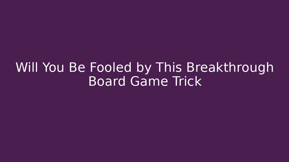 Will You Be Fooled by This Breakthrough Board Game Trick