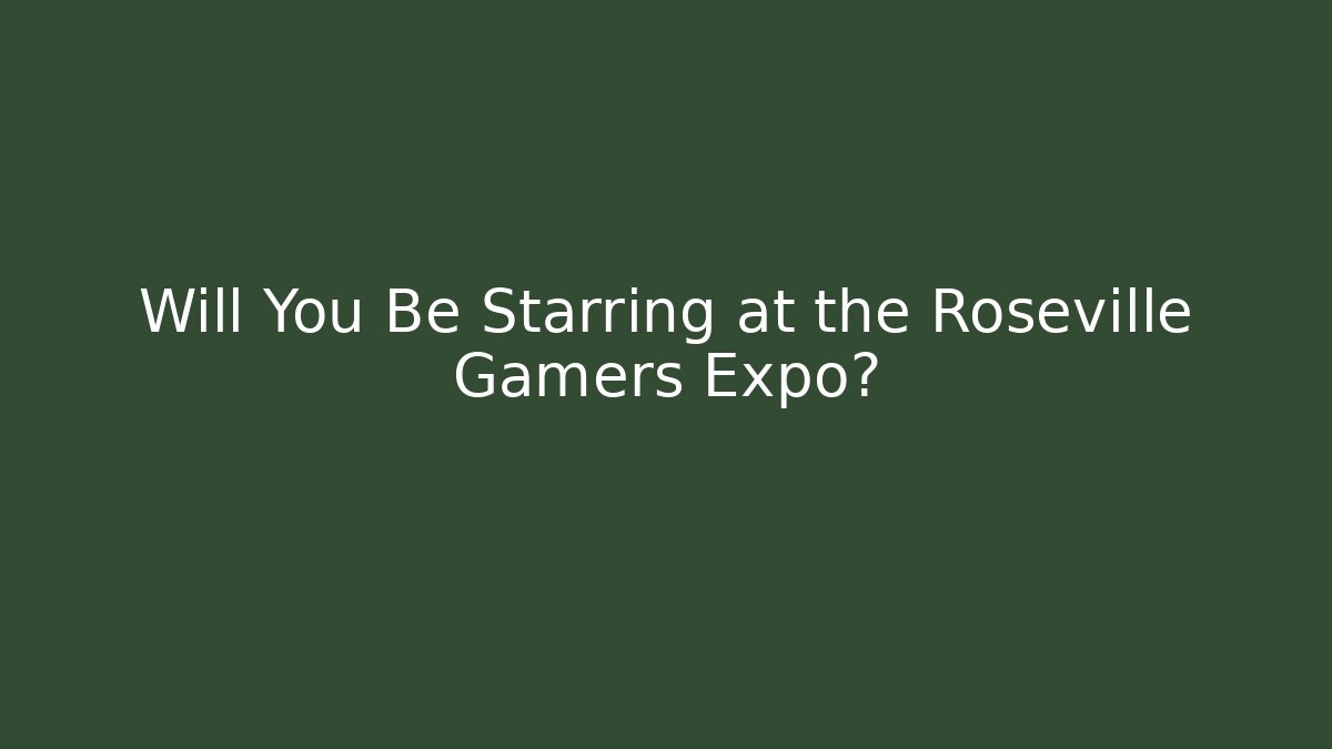 Will You Be Starring at the Roseville Gamers Expo?