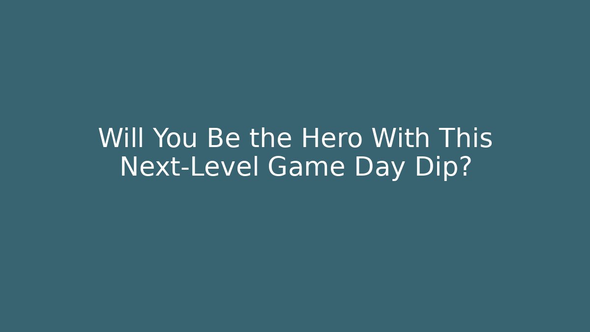 Will You Be the Hero With This Next-Level Game Day Dip? - The Family Holidays