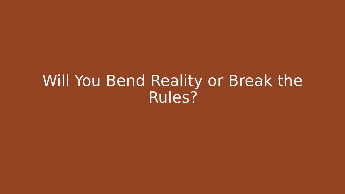 Will You Bend Reality or Break the Rules?