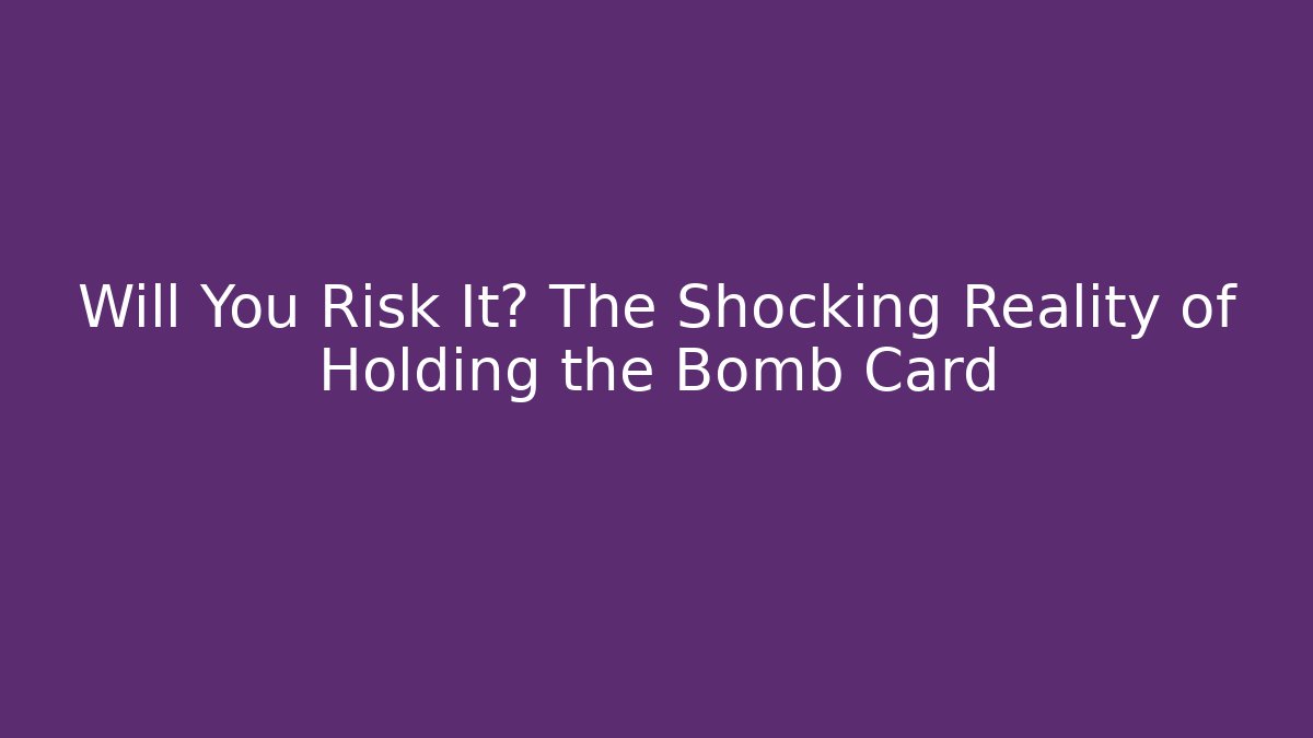 Will You Risk It? The Shocking Reality of Holding the Bomb Card