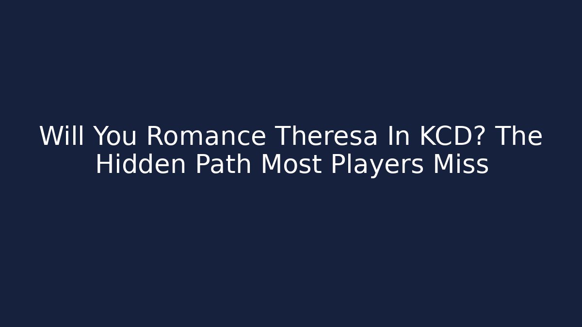 Will You Romance Theresa In KCD? The Hidden Path Most Players Miss