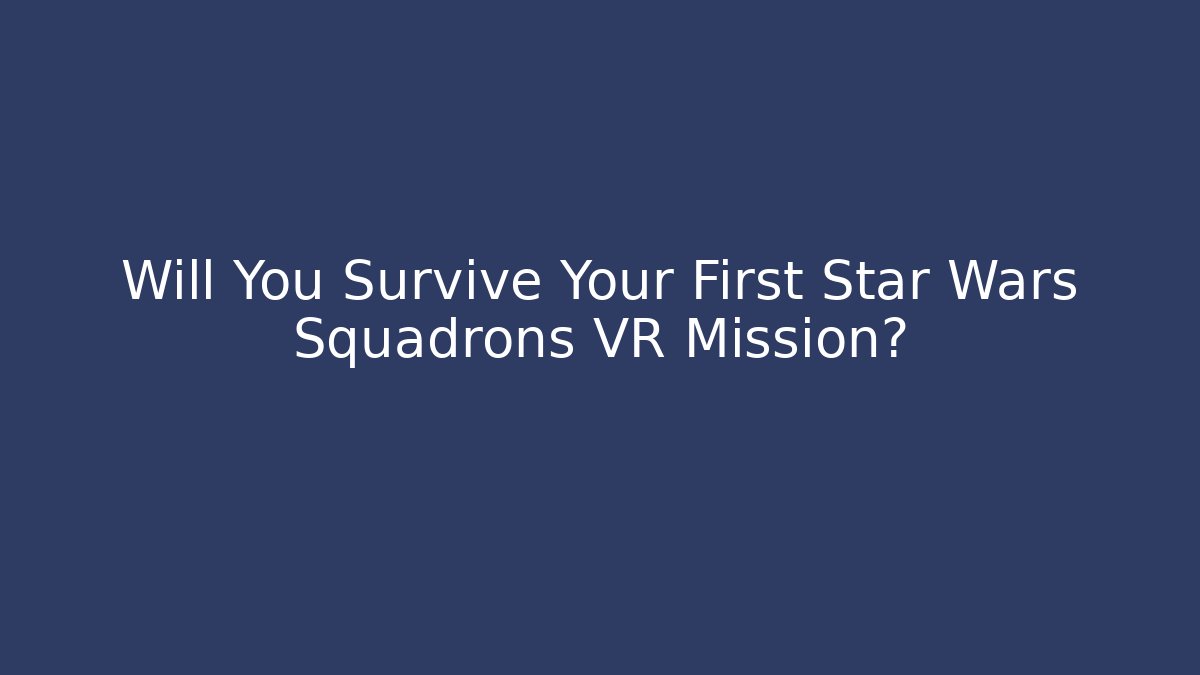 Will You Survive Your First Star Wars Squadrons VR Mission? - The Family Holidays
