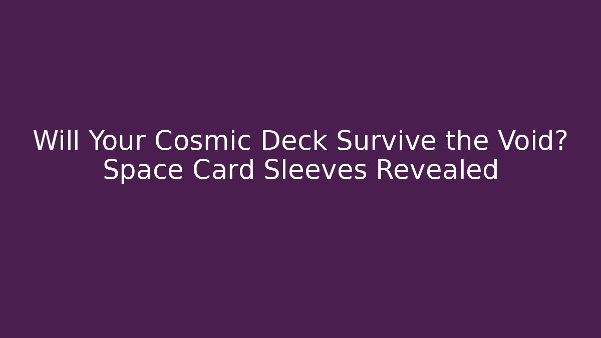 Will Your Cosmic Deck Survive the Void? Space Card Sleeves Revealed