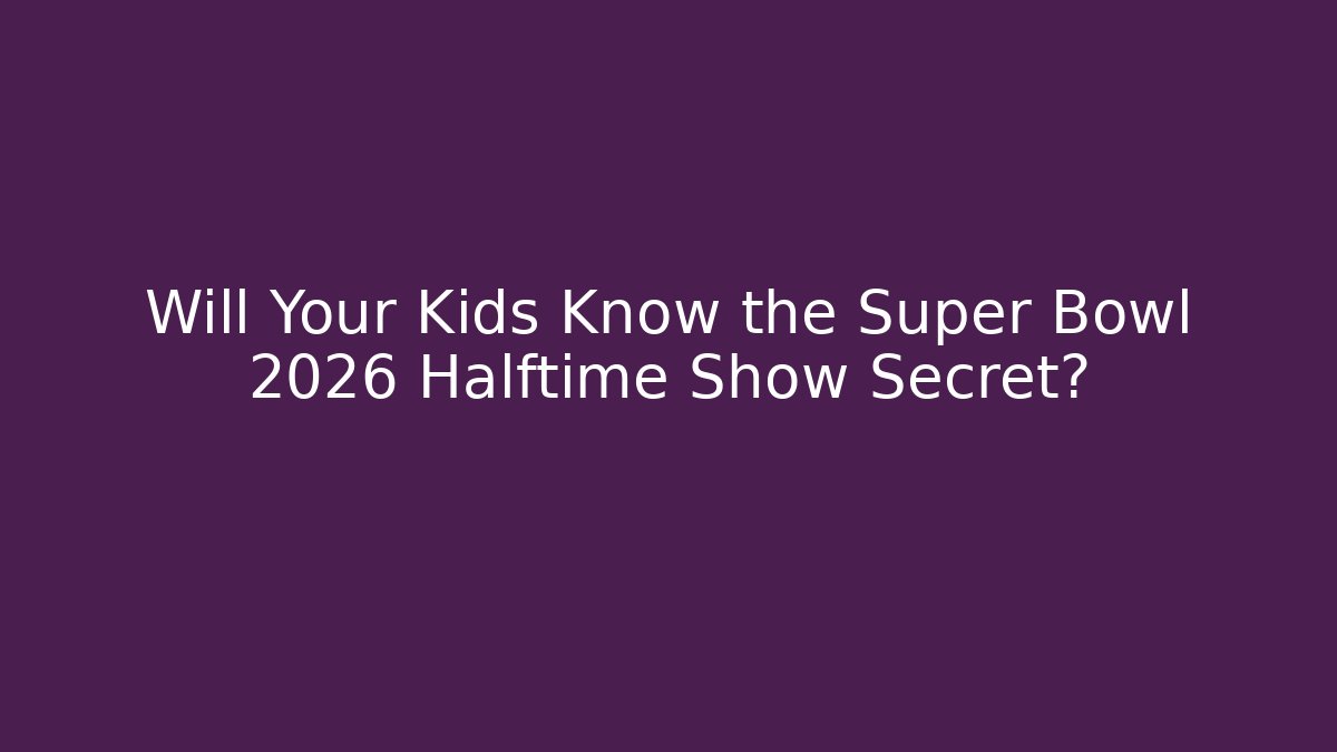 Will Your Kids Know the Super Bowl 2026 Halftime Show Secret?