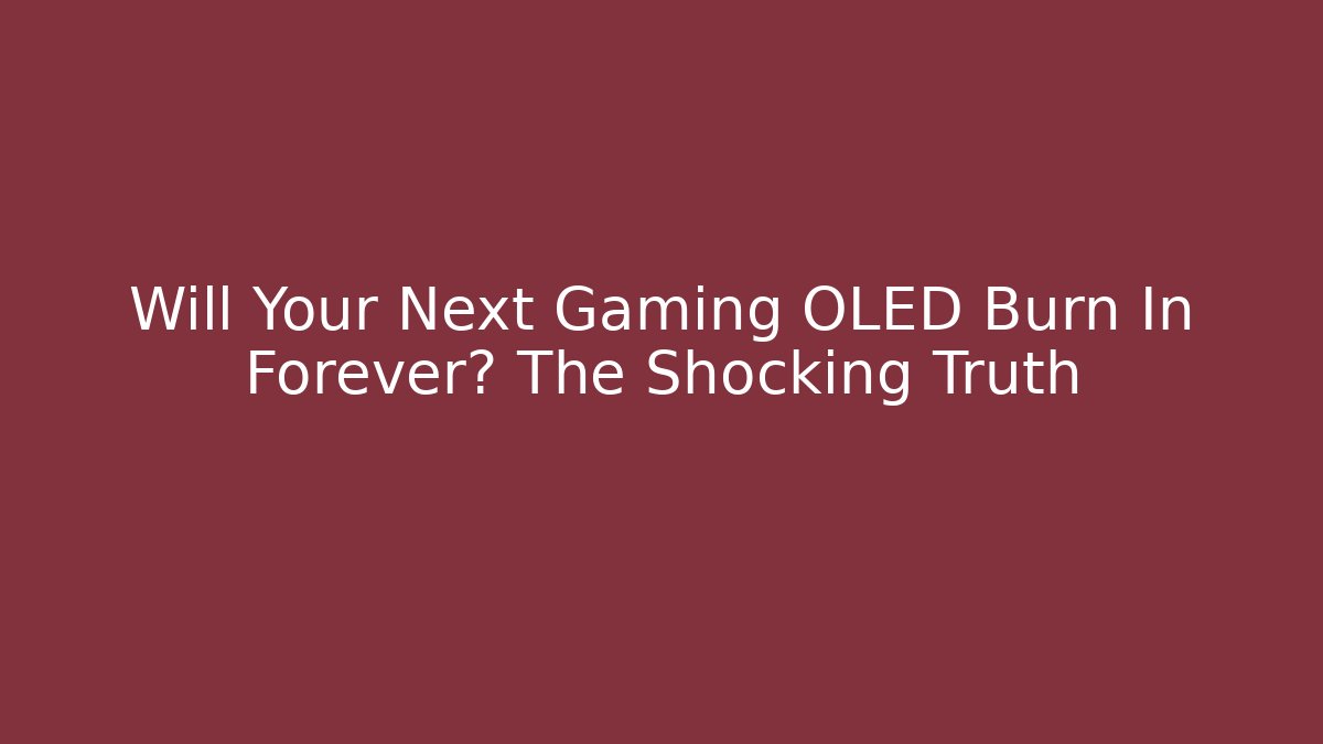 Will Your Next Gaming OLED Burn In Forever? The Shocking Truth