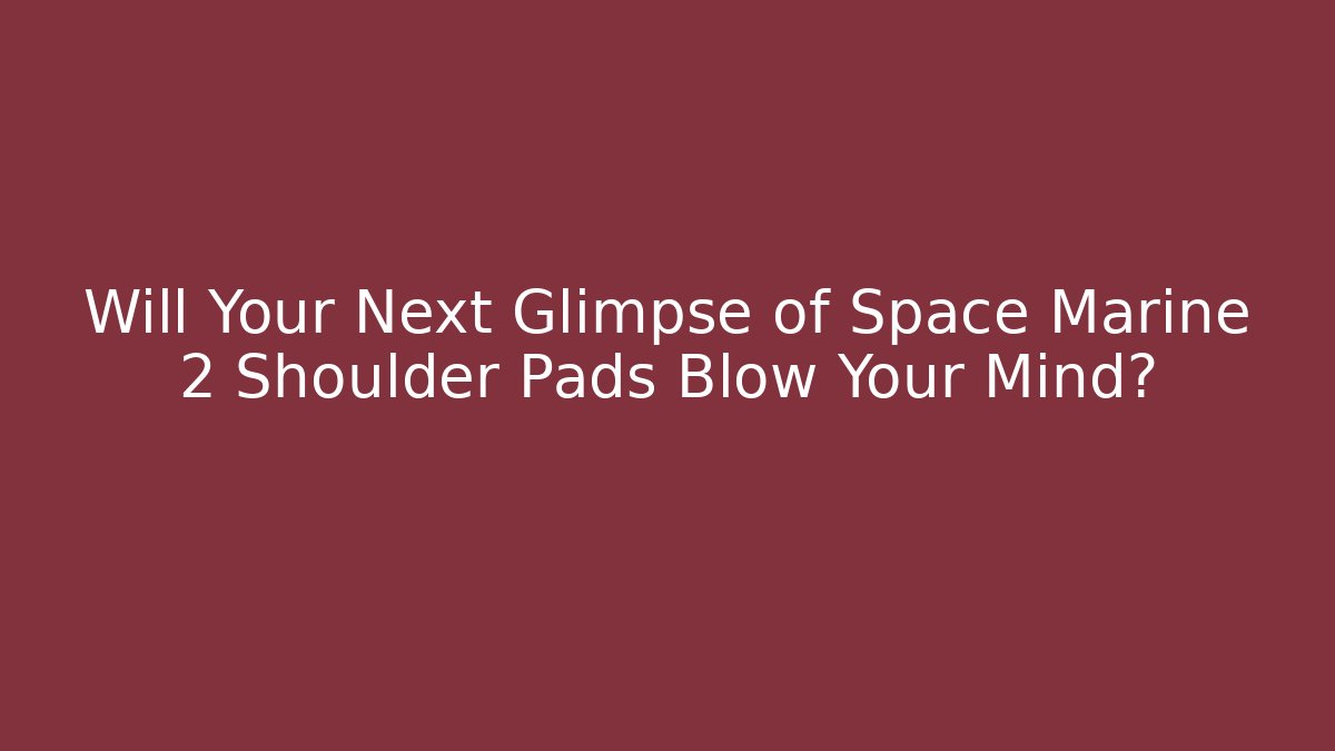 Will Your Next Glimpse of Space Marine 2 Shoulder Pads Blow Your Mind?