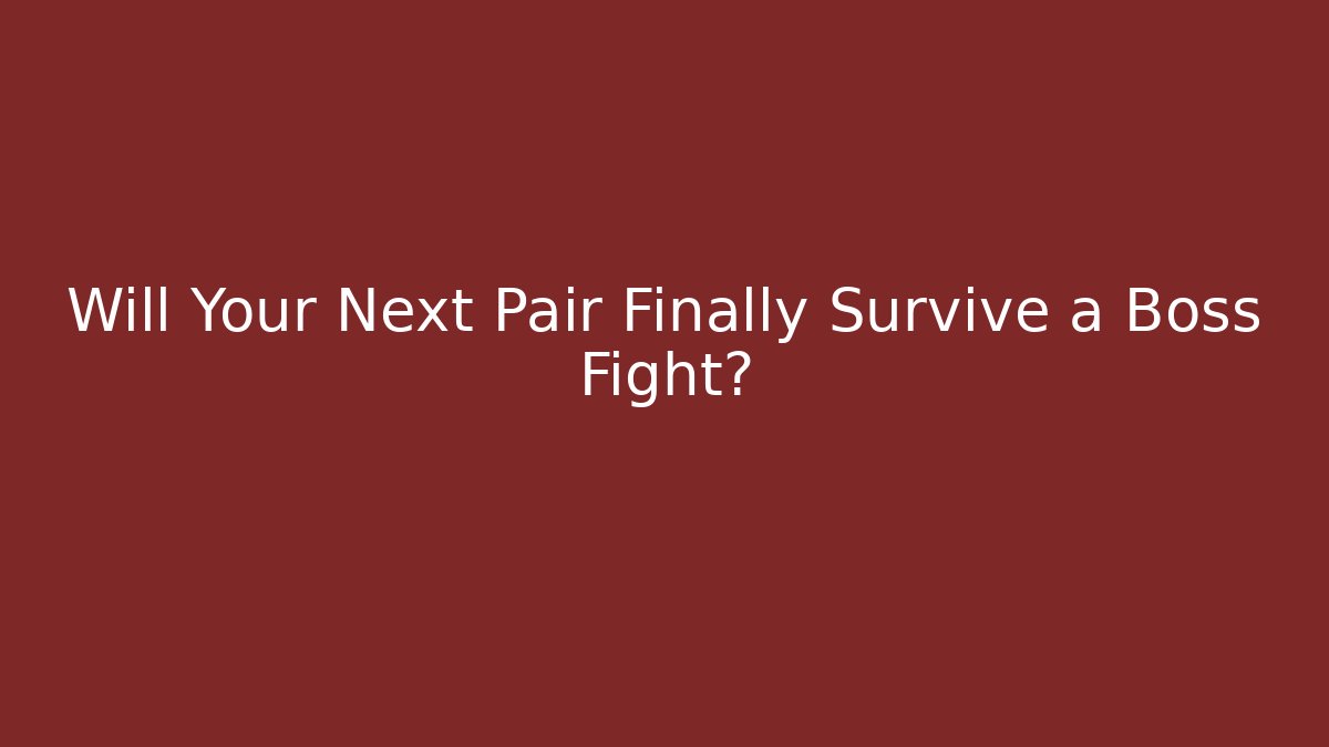 Will Your Next Pair Finally Survive a Boss Fight?