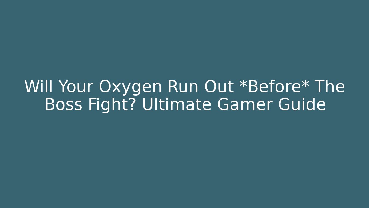 Will Your Oxygen Run Out *Before* The Boss Fight? Ultimate Gamer Guide