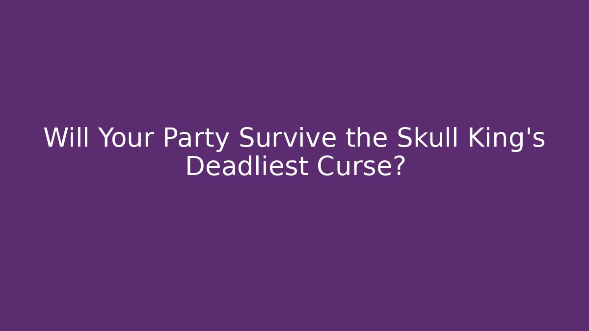 Will Your Party Survive the Skull King's Deadliest Curse?
