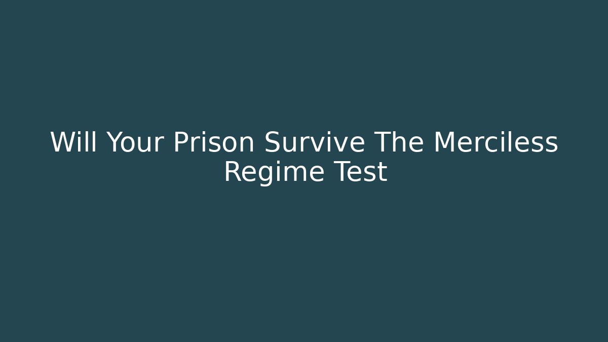 Will Your Prison Survive The Merciless Regime Test