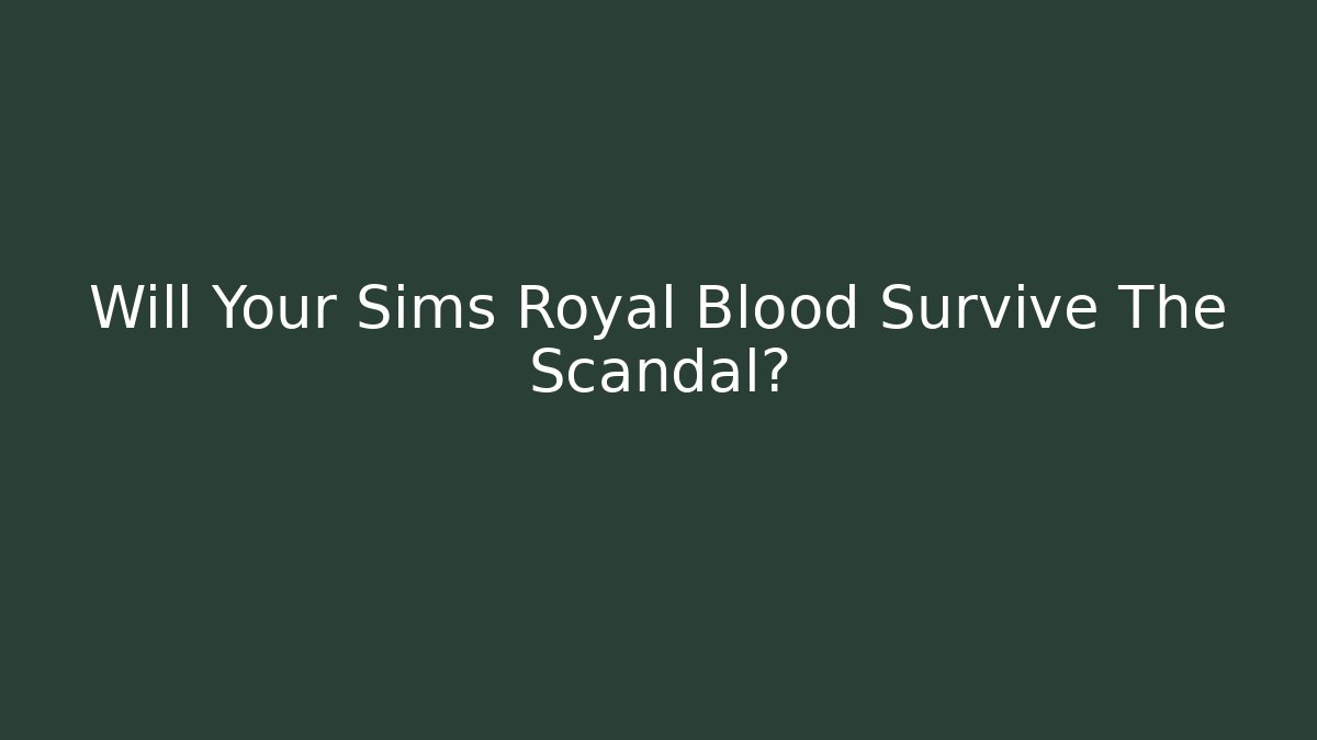 Will Your Sims Royal Blood Survive The Scandal? - The Family Holidays