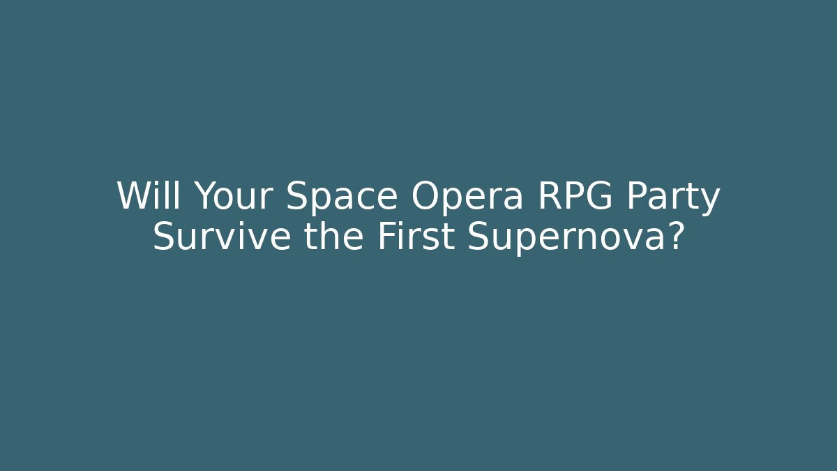 Will Your Space Opera RPG Party Survive the First Supernova?
