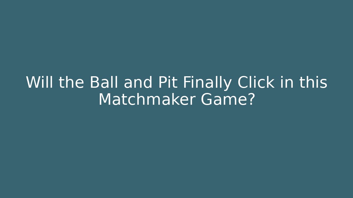 Will the Ball and Pit Finally Click in this Matchmaker Game?